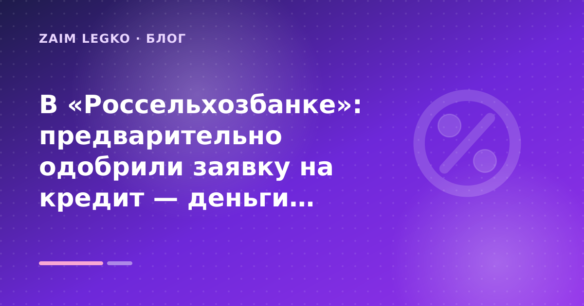 В «Россельхозбанке»: предварительно одобрили заявку на кредит — деньги дадут: разбор условий — иллюстрация Zaim Legko