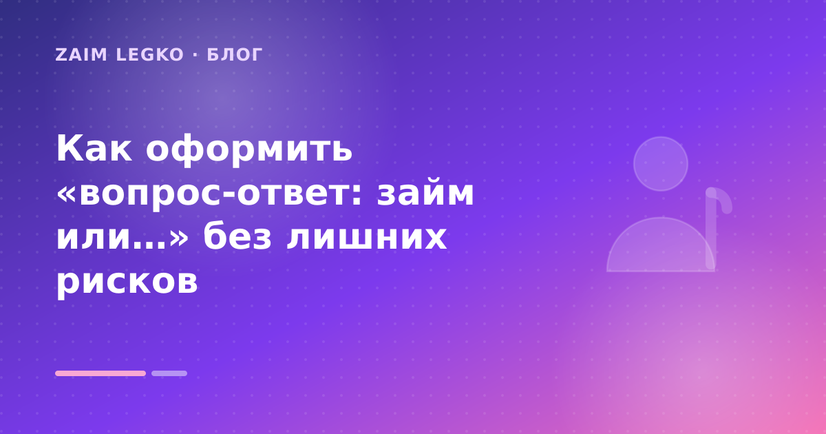 Как оформить «вопрос-ответ: займ или…» без лишних рисков — иллюстрация Zaim Legko