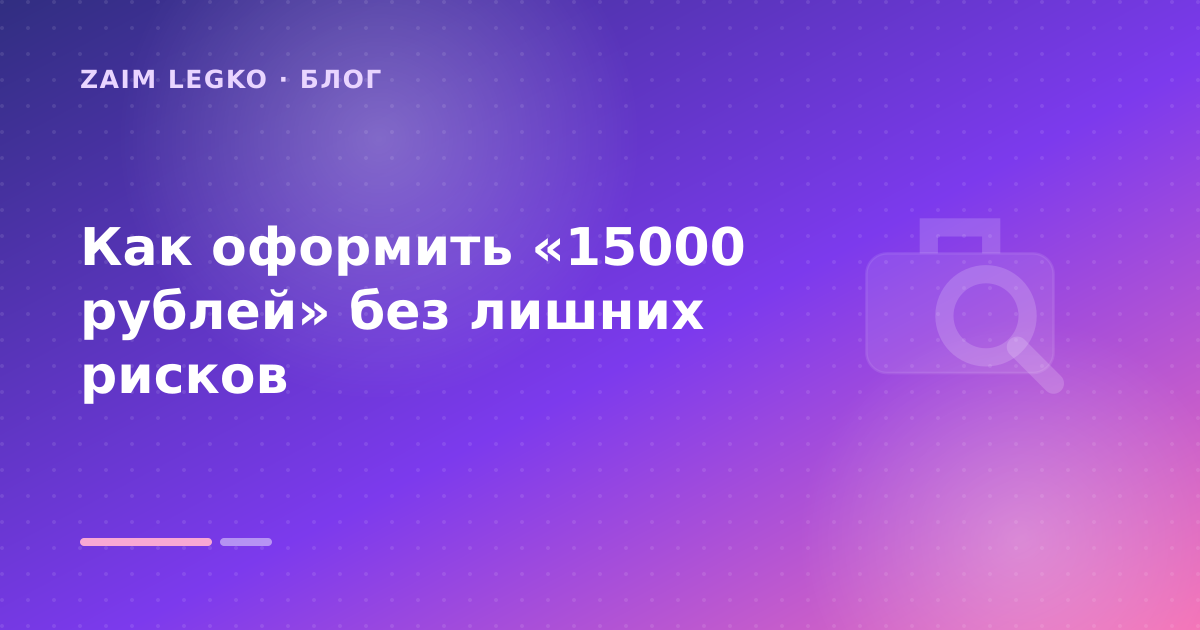 Как оформить «15000 рублей» без лишних рисков — иллюстрация Zaim Legko